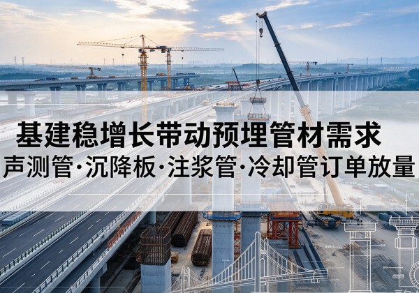 沁源基建稳增长带动预埋监测管材需求，声测管、沉降板、注浆管订单持续放量